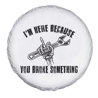 I Am Here Because You Broke Something Spare Tire Cover Funny Mechanic Repairman Fixing - Wonder Print Shop