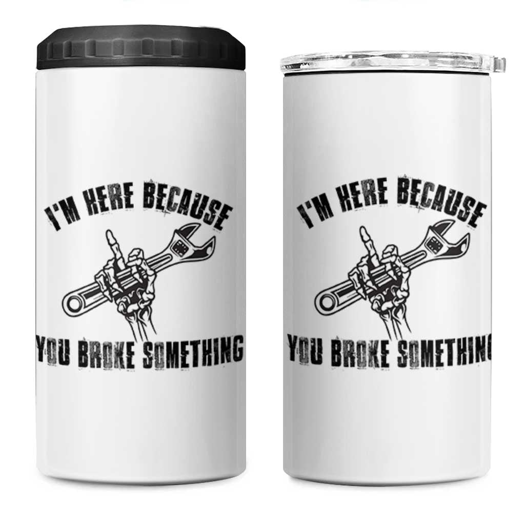 I Am Here Because You Broke Something 4 in 1 Can Cooler Tumbler Funny Mechanic Repairman Fixing