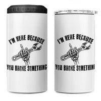 I Am Here Because You Broke Something 4 in 1 Can Cooler Tumbler Funny Mechanic Repairman Fixing