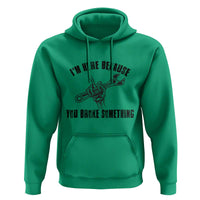 I Am Here Because You Broke Something Hoodie Funny Mechanic Repairman Fixing - Wonder Print Shop