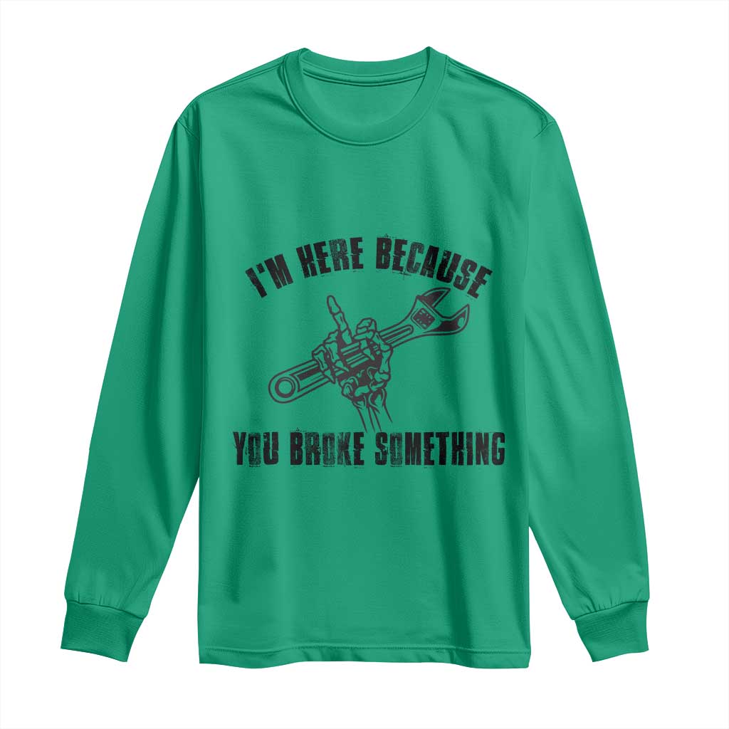 I Am Here Because You Broke Something Long Sleeve Shirt Funny Mechanic Repairman Fixing - Wonder Print Shop