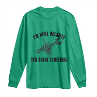 I Am Here Because You Broke Something Long Sleeve Shirt Funny Mechanic Repairman Fixing - Wonder Print Shop