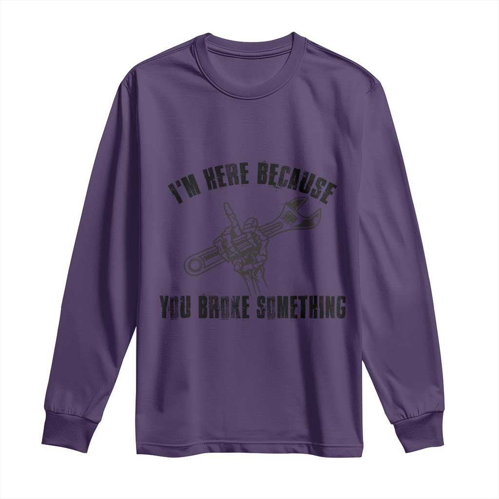 I Am Here Because You Broke Something Long Sleeve Shirt Funny Mechanic Repairman Fixing - Wonder Print Shop