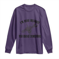 I Am Here Because You Broke Something Long Sleeve Shirt Funny Mechanic Repairman Fixing - Wonder Print Shop