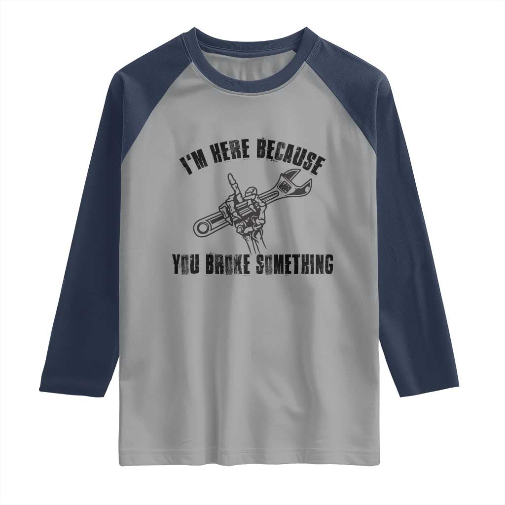 I Am Here Because You Broke Something Raglan Shirt Funny Mechanic Repairman Fixing - Wonder Print Shop