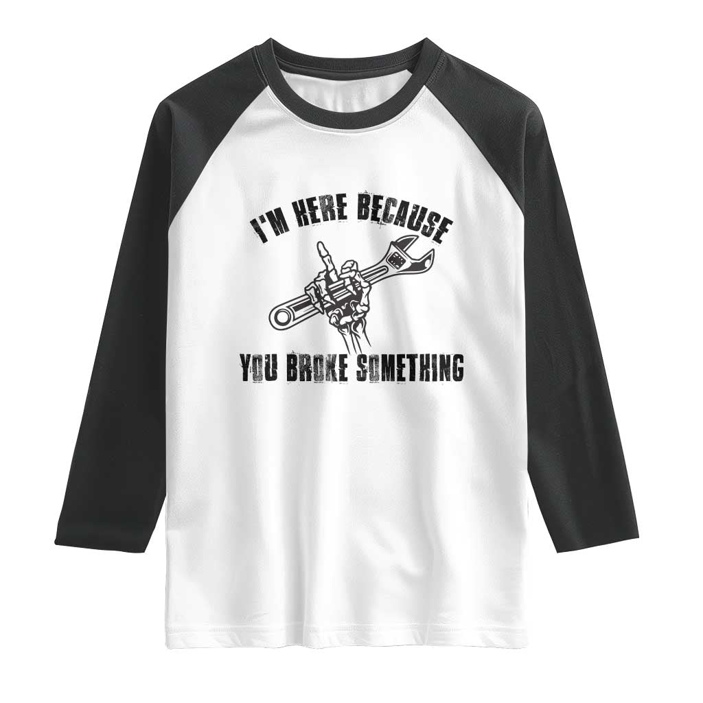 I Am Here Because You Broke Something Raglan Shirt Funny Mechanic Repairman Fixing - Wonder Print Shop