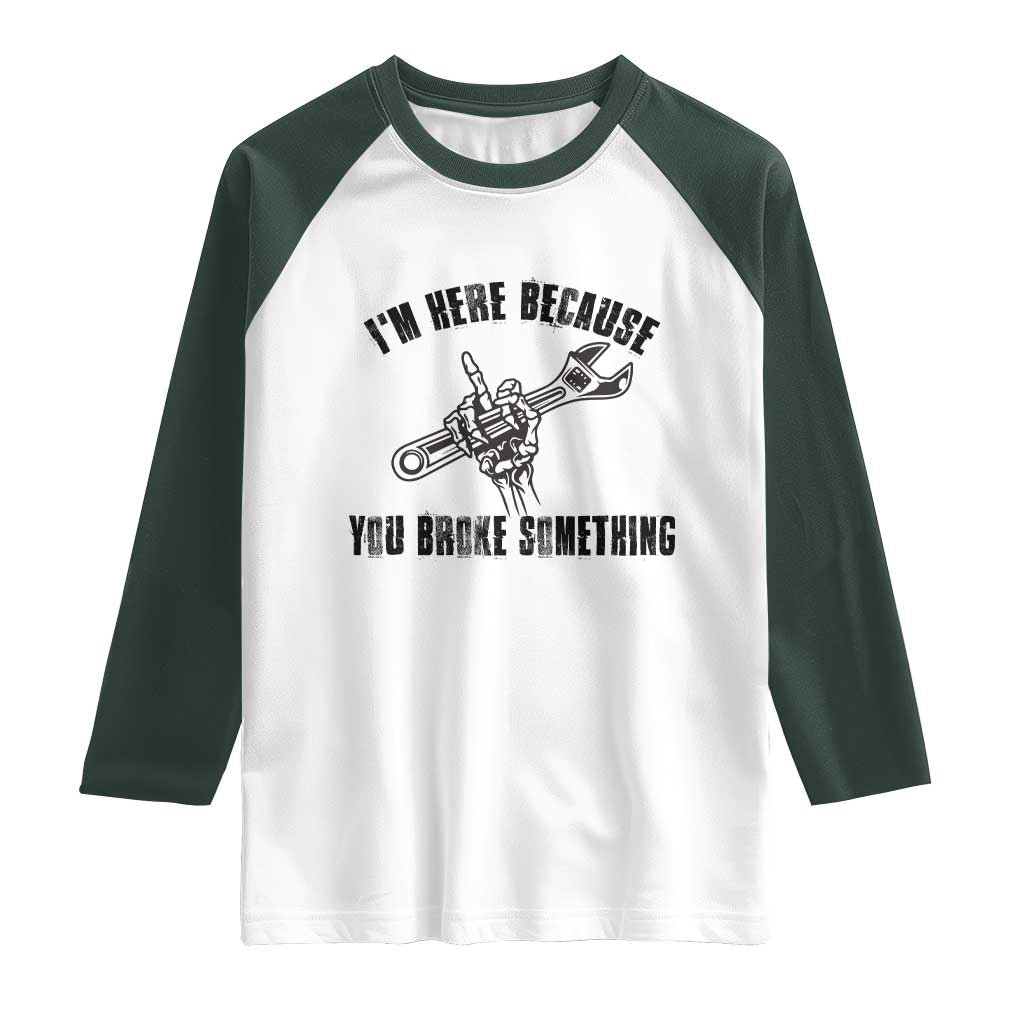 I Am Here Because You Broke Something Raglan Shirt Funny Mechanic Repairman Fixing - Wonder Print Shop