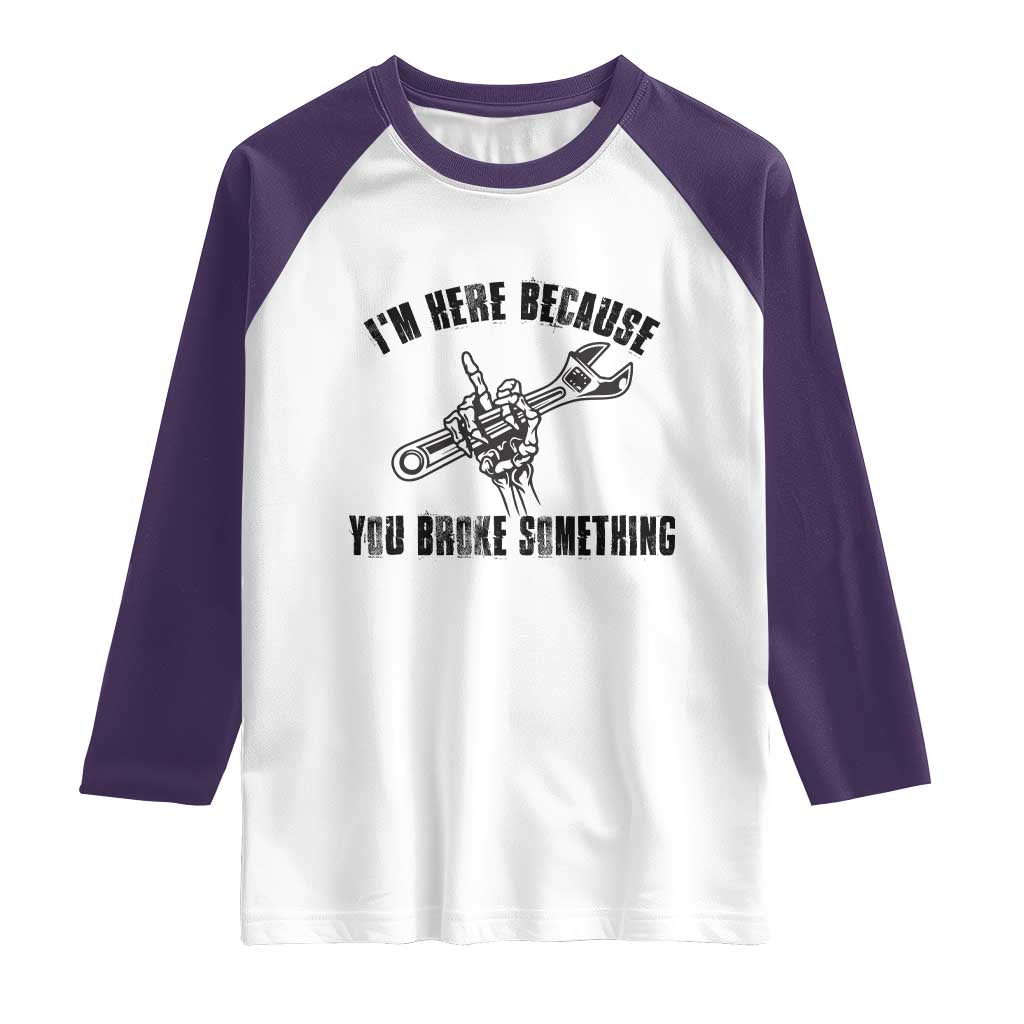 I Am Here Because You Broke Something Raglan Shirt Funny Mechanic Repairman Fixing - Wonder Print Shop