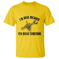I Am Here Because You Broke Something T Shirt Funny Mechanic Repairman Fixing - Wonder Print Shop