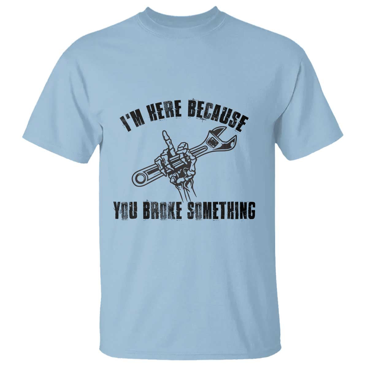 I Am Here Because You Broke Something T Shirt Funny Mechanic Repairman Fixing - Wonder Print Shop
