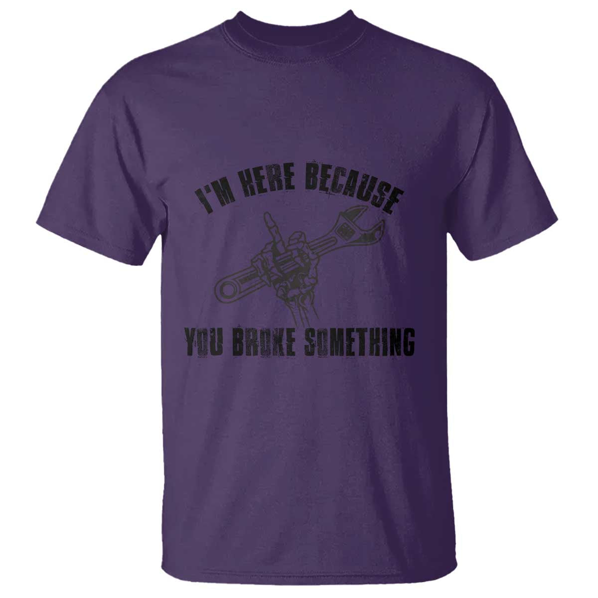 I Am Here Because You Broke Something T Shirt Funny Mechanic Repairman Fixing - Wonder Print Shop