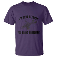 I Am Here Because You Broke Something T Shirt Funny Mechanic Repairman Fixing - Wonder Print Shop