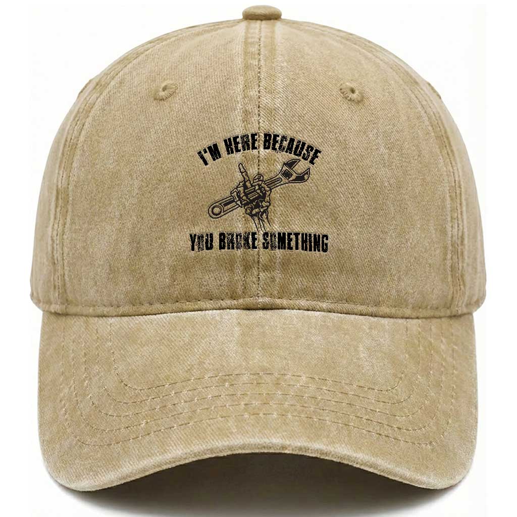 I Am Here Because You Broke Something Washed Cotton Baseball Cap Funny Mechanic Repairman Fixing