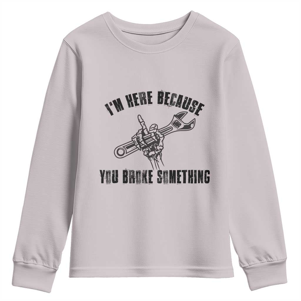 I Am Here Because You Broke Something Youth Sweatshirt Funny Mechanic Repairman Fixing - Wonder Print Shop