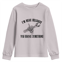 I Am Here Because You Broke Something Youth Sweatshirt Funny Mechanic Repairman Fixing - Wonder Print Shop