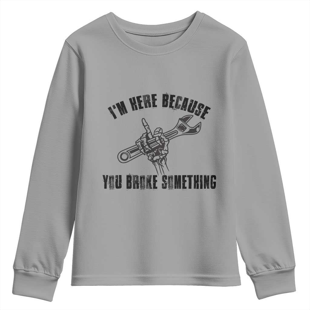 I Am Here Because You Broke Something Youth Sweatshirt Funny Mechanic Repairman Fixing - Wonder Print Shop