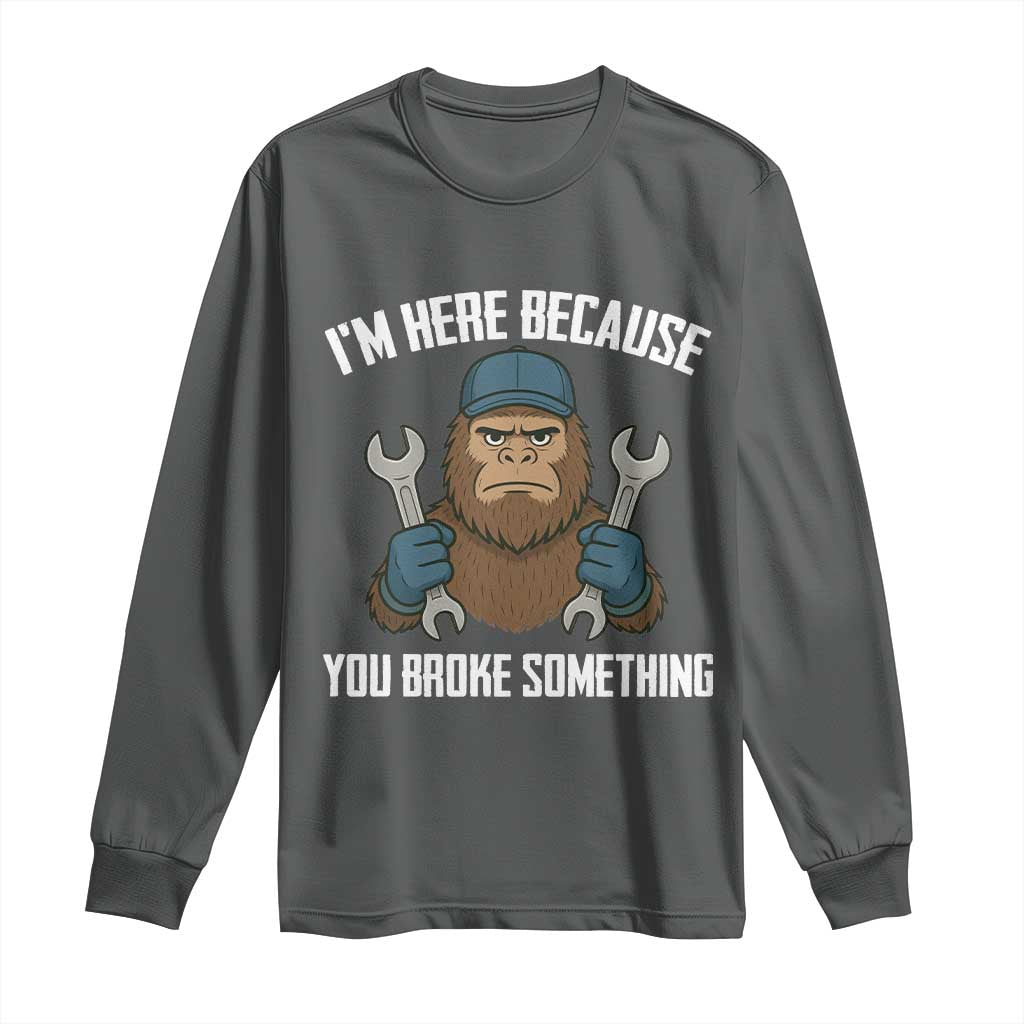 Funny Bigoot Mechanic Long Sleeve Shirt I Am Here Because You Broke Something Repair - Wonder Print Shop