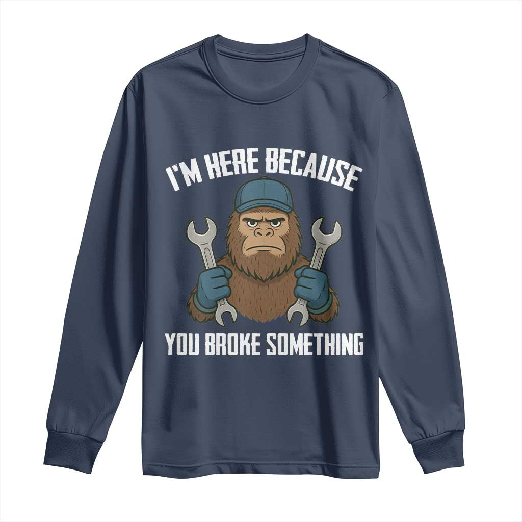 Funny Bigoot Mechanic Long Sleeve Shirt I Am Here Because You Broke Something Repair - Wonder Print Shop