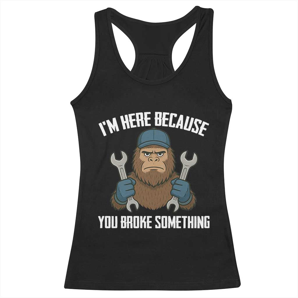 Funny Bigoot Mechanic Racerback Tank Top I Am Here Because You Broke Something Repair - Wonder Print Shop