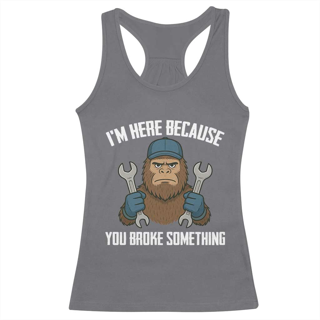 Funny Bigoot Mechanic Racerback Tank Top I Am Here Because You Broke Something Repair - Wonder Print Shop