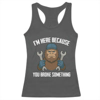 Funny Bigoot Mechanic Racerback Tank Top I Am Here Because You Broke Something Repair - Wonder Print Shop