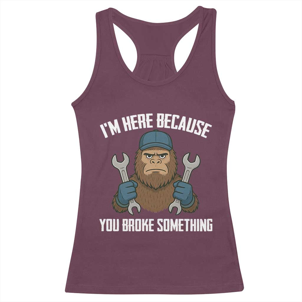 Funny Bigoot Mechanic Racerback Tank Top I Am Here Because You Broke Something Repair - Wonder Print Shop
