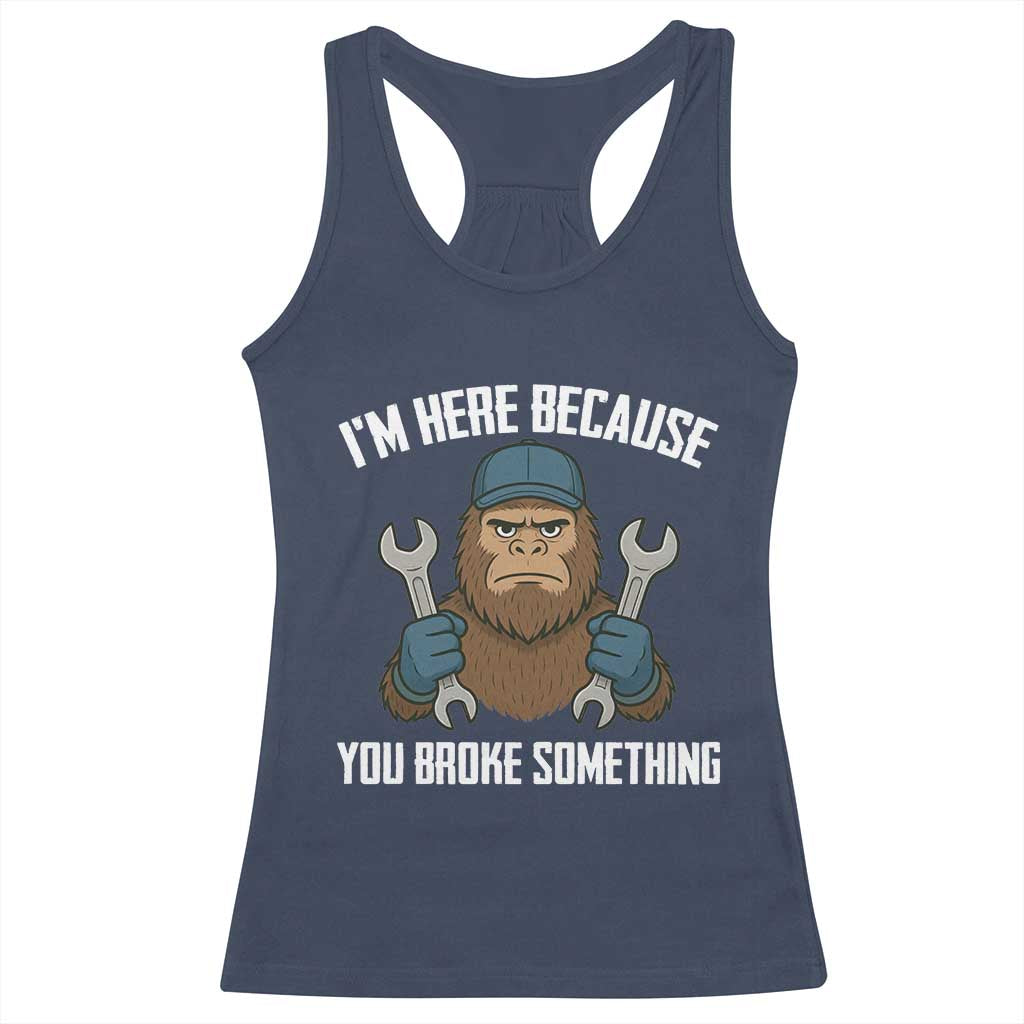 Funny Bigoot Mechanic Racerback Tank Top I Am Here Because You Broke Something Repair - Wonder Print Shop