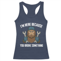 Funny Bigoot Mechanic Racerback Tank Top I Am Here Because You Broke Something Repair - Wonder Print Shop