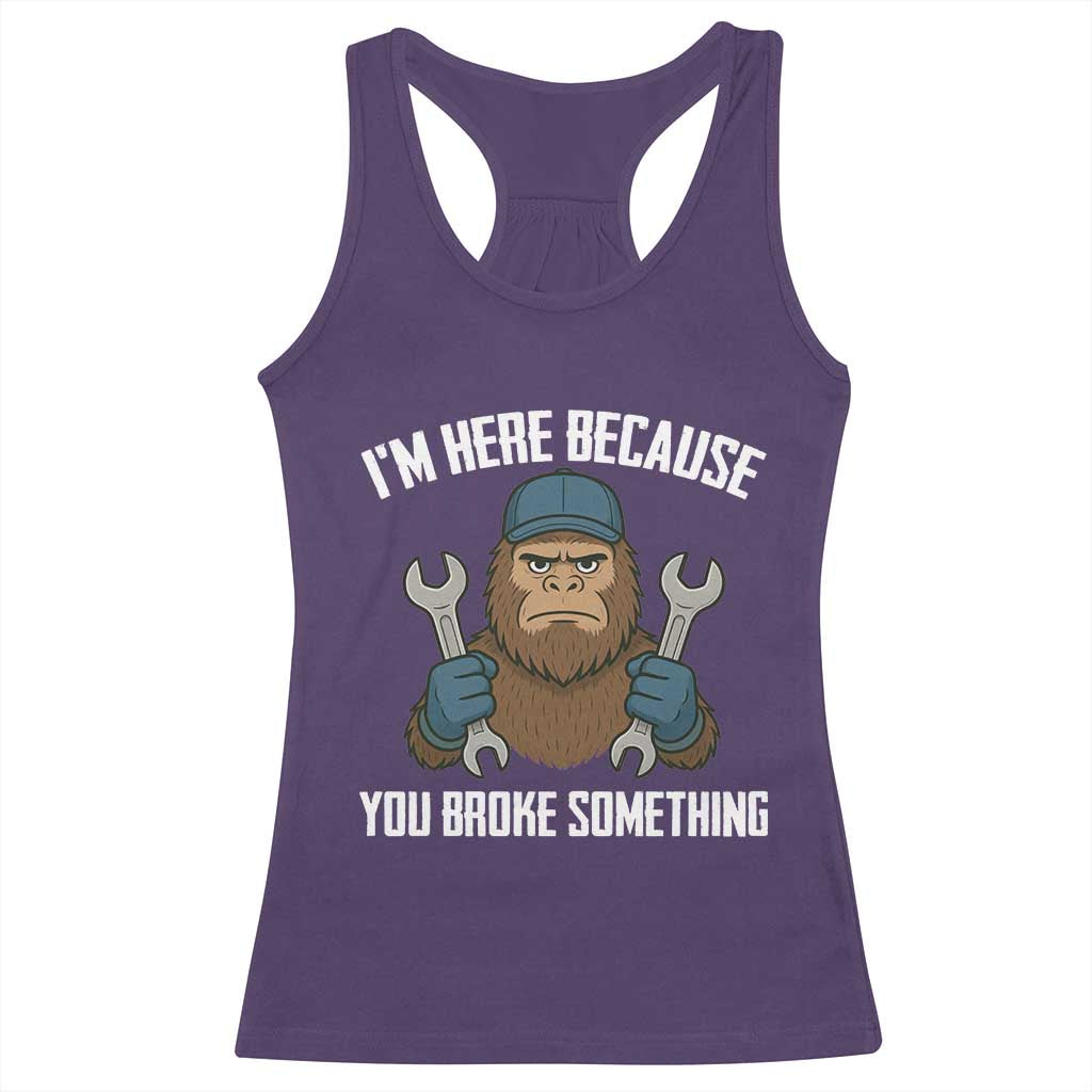 Funny Bigoot Mechanic Racerback Tank Top I Am Here Because You Broke Something Repair - Wonder Print Shop