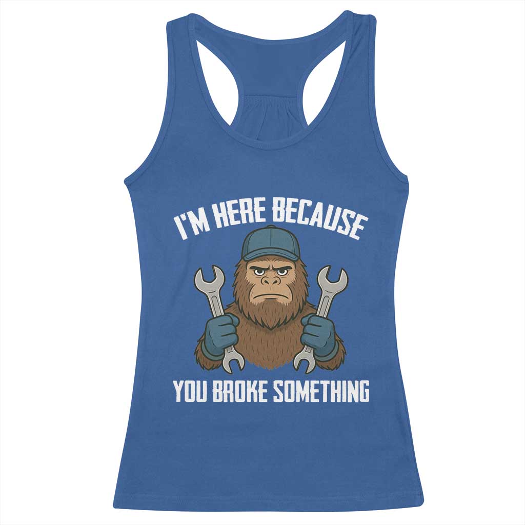 Funny Bigoot Mechanic Racerback Tank Top I Am Here Because You Broke Something Repair - Wonder Print Shop