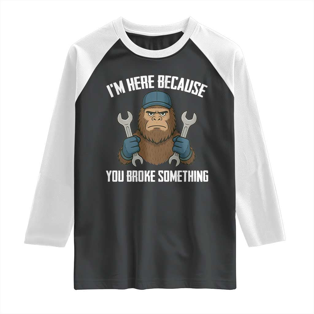 Funny Bigoot Mechanic Raglan Shirt I Am Here Because You Broke Something Repair - Wonder Print Shop