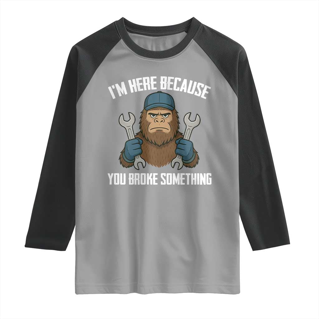 Funny Bigoot Mechanic Raglan Shirt I Am Here Because You Broke Something Repair - Wonder Print Shop