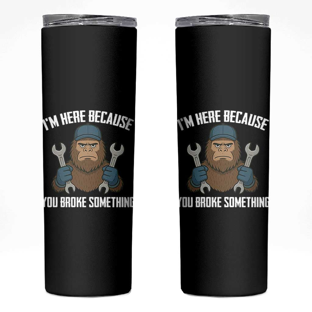 Funny Bigoot Mechanic Skinny Tumbler I Am Here Because You Broke Something Repair