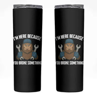 Funny Bigoot Mechanic Skinny Tumbler I Am Here Because You Broke Something Repair