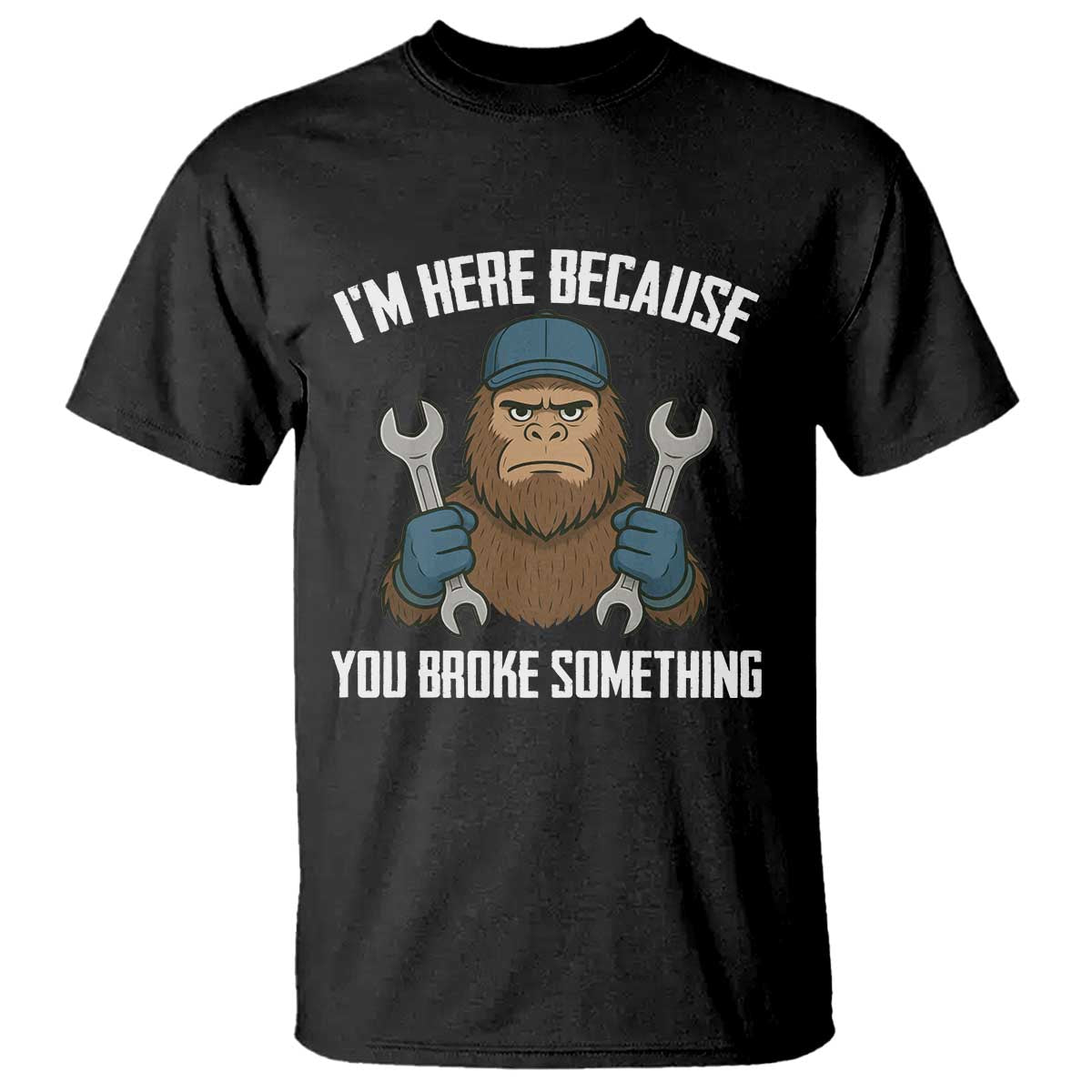 Funny Bigoot Mechanic T Shirt I Am Here Because You Broke Something Repair - Wonder Print Shop