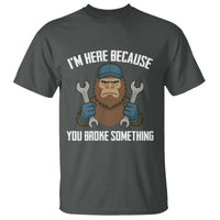 Funny Bigoot Mechanic T Shirt I Am Here Because You Broke Something Repair - Wonder Print Shop