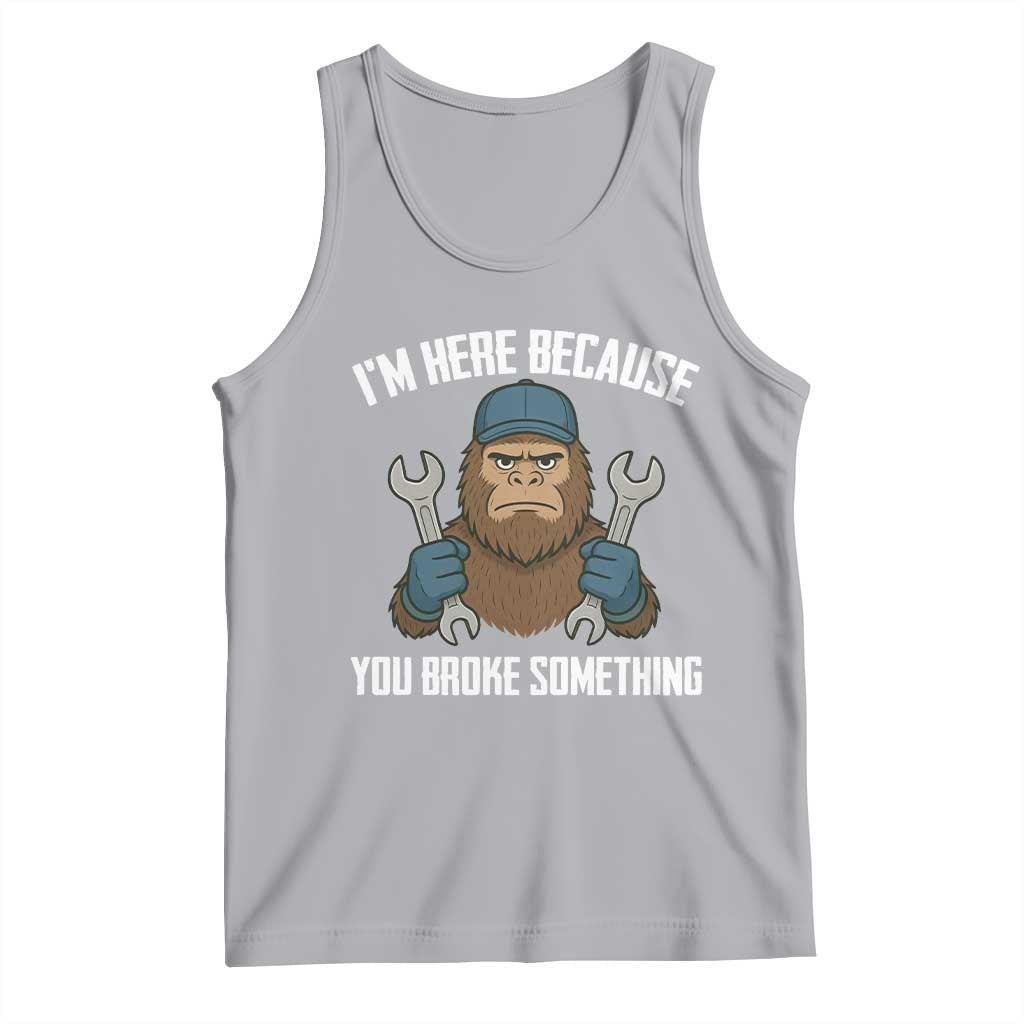 Funny Bigoot Mechanic Tank Top I Am Here Because You Broke Something Repair - Wonder Print Shop
