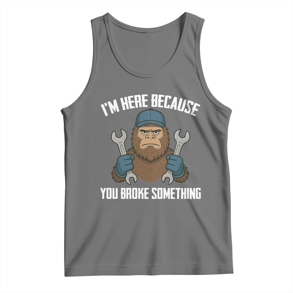 Funny Bigoot Mechanic Tank Top I Am Here Because You Broke Something Repair - Wonder Print Shop