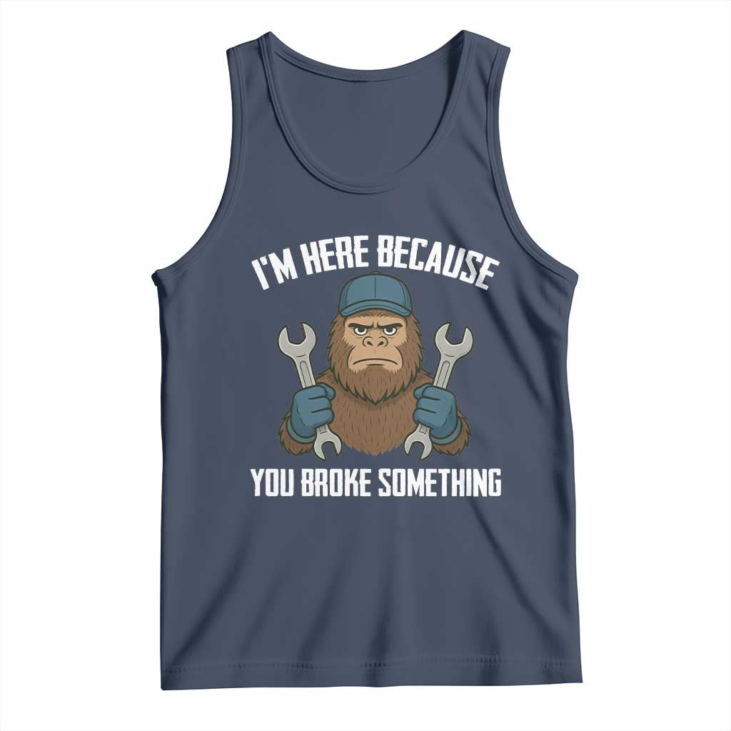 Funny Bigoot Mechanic Tank Top I Am Here Because You Broke Something Repair - Wonder Print Shop