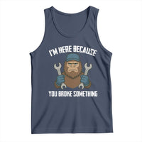 Funny Bigoot Mechanic Tank Top I Am Here Because You Broke Something Repair - Wonder Print Shop