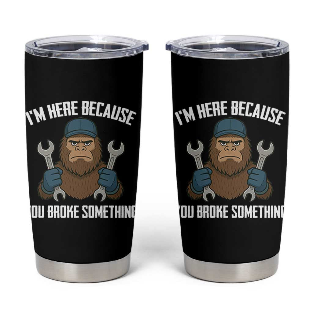Funny Bigoot Mechanic Tumbler Cup I Am Here Because You Broke Something Repair