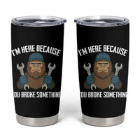 Funny Bigoot Mechanic Tumbler Cup I Am Here Because You Broke Something Repair