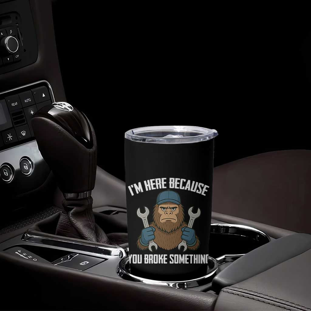 Funny Bigoot Mechanic Tumbler Cup I Am Here Because You Broke Something Repair