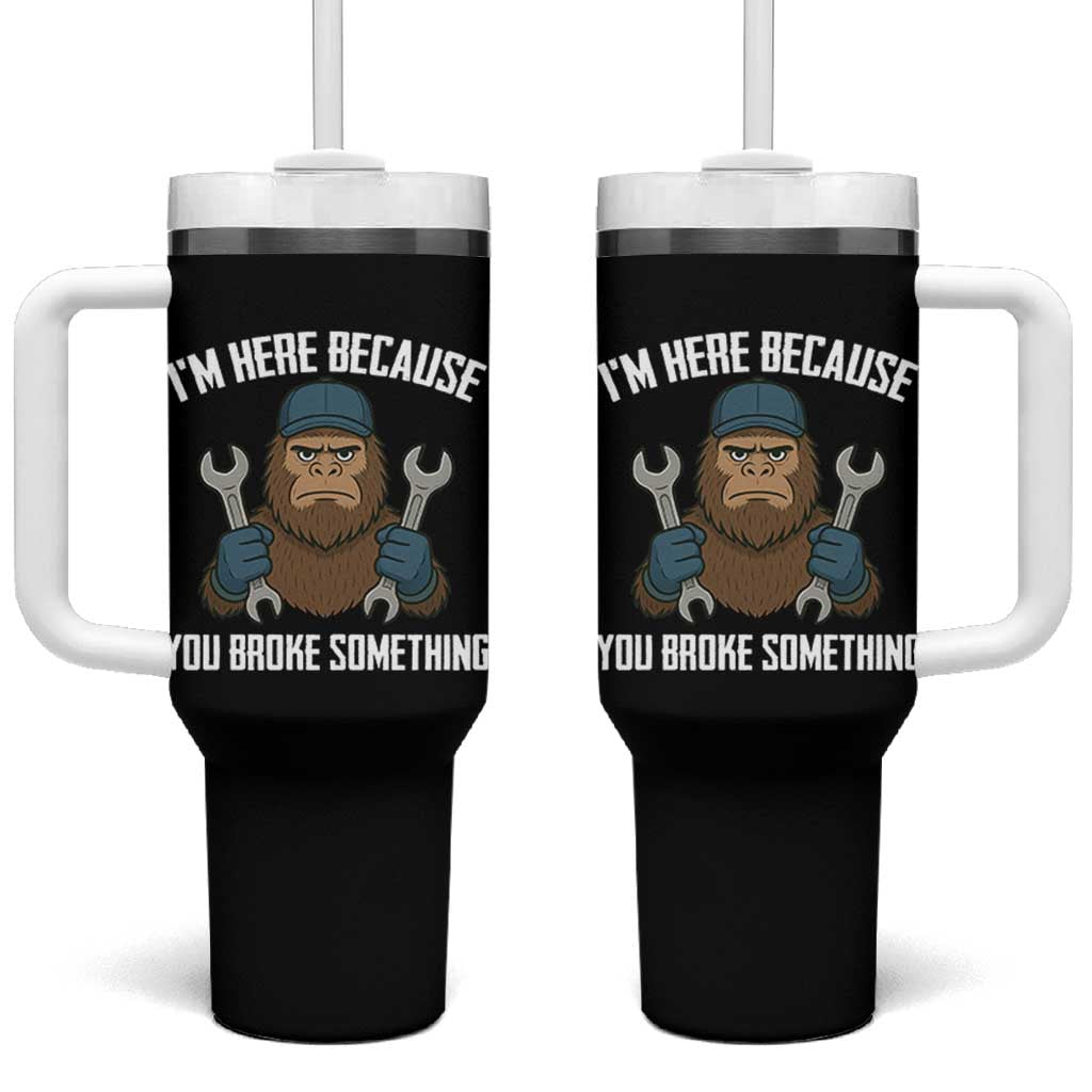 Funny Bigoot Mechanic Tumbler With Handle I Am Here Because You Broke Something Repair