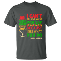 James Baldwin T Shirt I Can't Believe What You Say Because I See What You Do - Wonder Print Shop