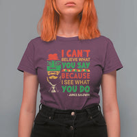 James Baldwin T Shirt For Women I Can't Believe What You Say Because I See What You Do - Wonder Print Shop