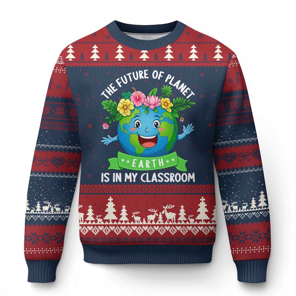 The Future Of Planet Is In My Classroom Ugly Christmas Sweater Cute Earth with Floral Earth Day