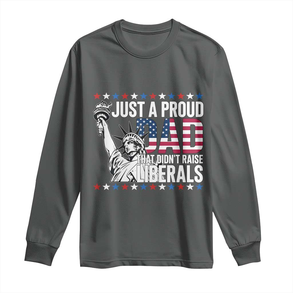 Just A Proud Dad that Didn't Raise Liberals Long Sleeve Shirt Funny Dad Man Saying
