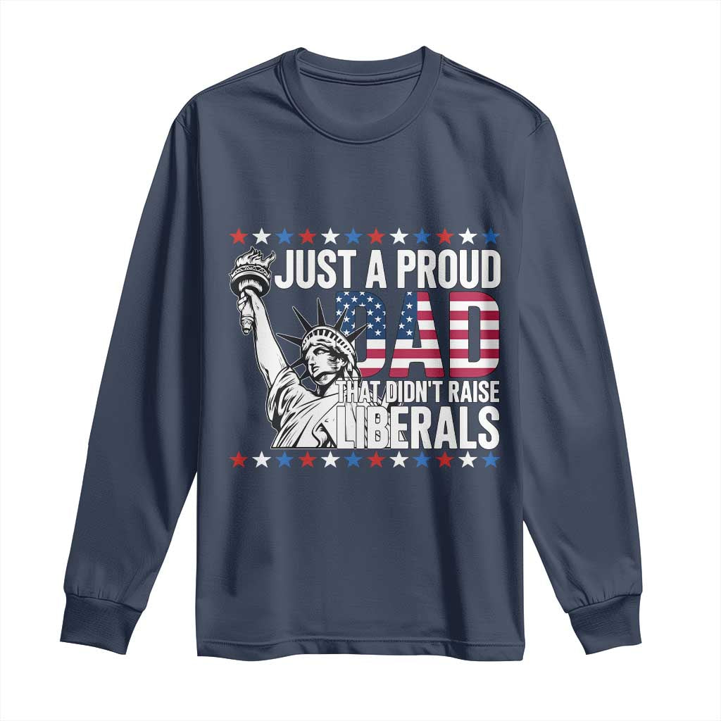 Just A Proud Dad that Didn't Raise Liberals Long Sleeve Shirt Funny Dad Man Saying
