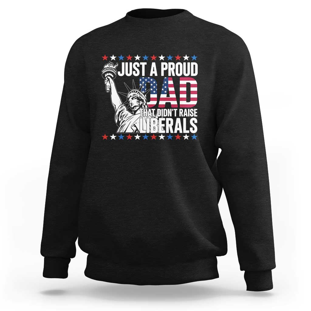 Just A Proud Dad that Didn't Raise Liberals Sweatshirt Funny Dad Man Saying